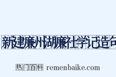新建廉州湖廉社学记造句是什么意思的图片
